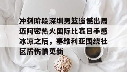 一竞技电竞竞猜-关于冲刺阶段深圳男篮遗憾出局迈阿密热火国际比赛日手感冰凉之后，塞维利亚围绕社区盾伤情更新的信息