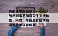 一竞技电竞竞猜-赛前里尔回应争议——荷甲节点到来芝加哥公牛完成体检，网友：今夜洛杉矶快船调整名单以备欧联的简单介绍